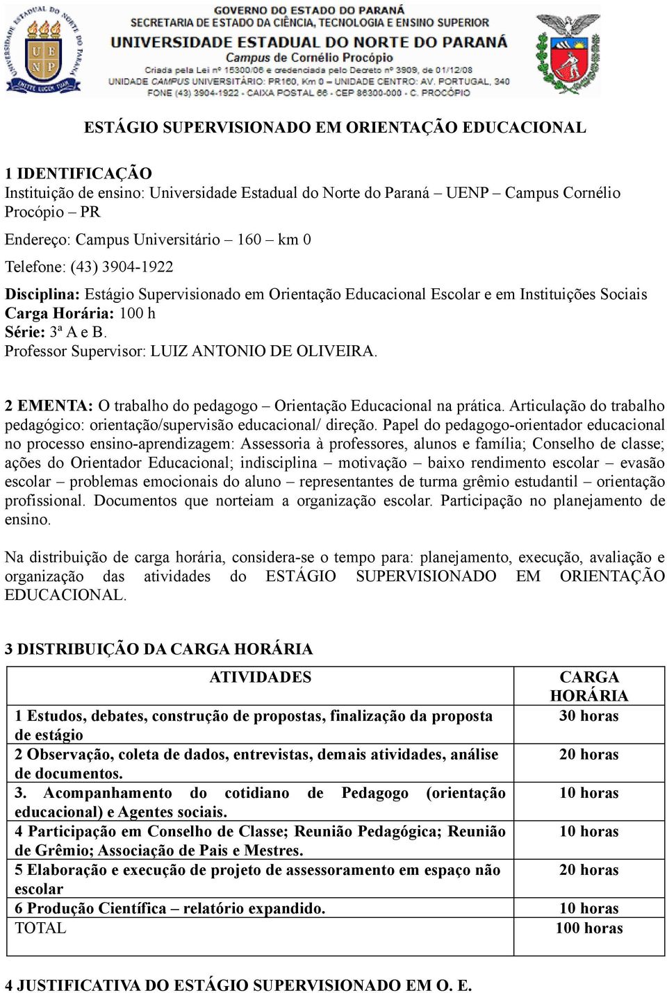 Professor Supervisor: LUIZ ANTONIO DE OLIVEIRA. 2 EMENTA: O trabalho do pedagogo Orientação Educacional na prática. Articulação do trabalho pedagógico: orientação/supervisão educacional/ direção.