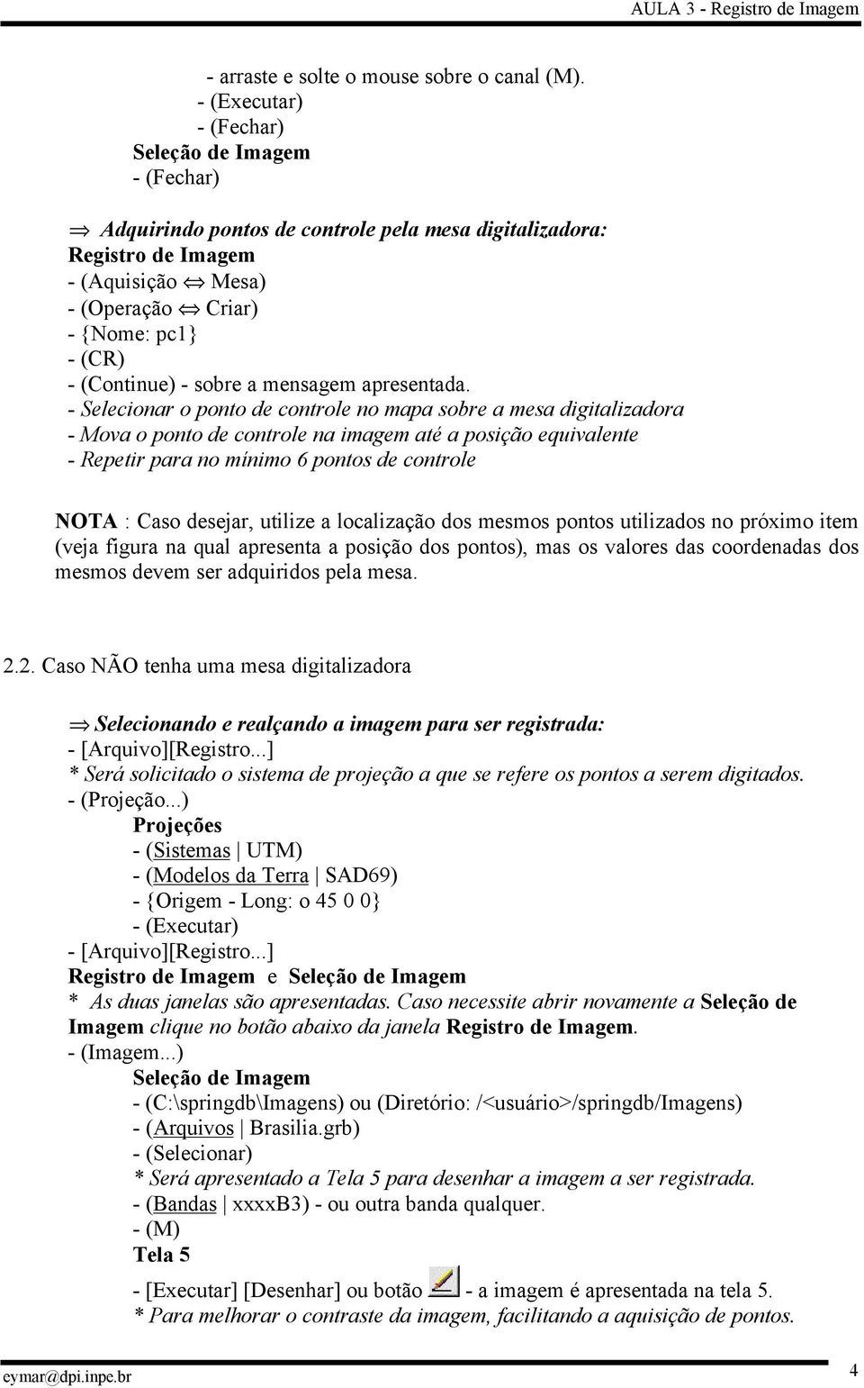 - Selecionar o ponto de controle no mapa sobre a mesa digitalizadora - Mova o ponto de controle na imagem até a posição equivalente - Repetir para no mínimo 6 pontos de controle NOTA : Caso desejar,