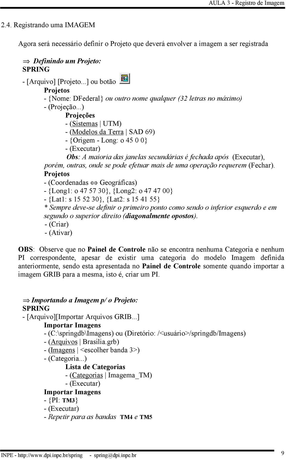 ..) Projeções - (Sistemas UTM) - (Modelos da Terra SAD 69) - {Origem - Long: o 45 0 0} Obs: A maioria das janelas secundárias é fechada após (Executar), porém, outras, onde se pode efetuar mais de