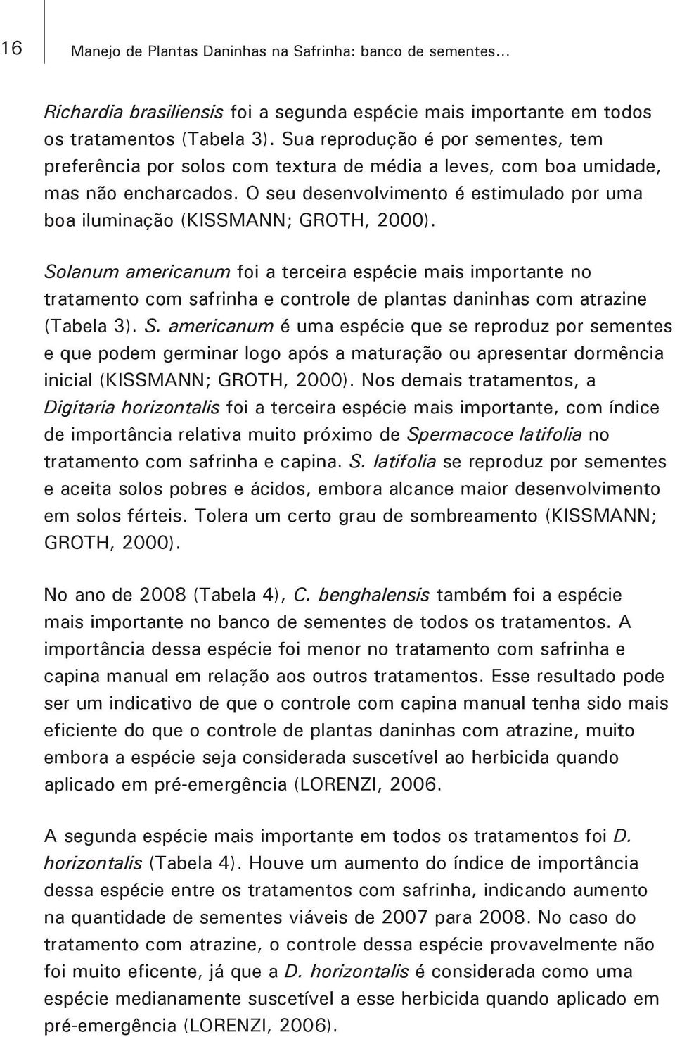 O seu desenvolvimento é estimulado por uma boa iluminação (KISSMANN; GROTH, 2000).