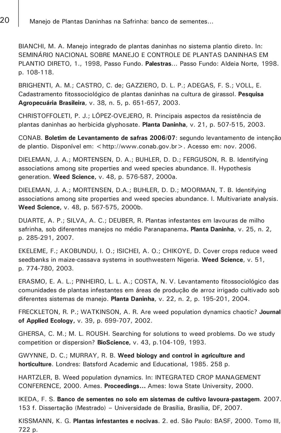 de; GAZZIERO, D. L. P.; ADEGAS, F. S.; VOLL, E. Cadastramento fitossociológico de plantas daninhas na cultura de girassol. Pesquisa Agropecuária Brasileira, v. 38, n. 5, p. 651-657, 2003.