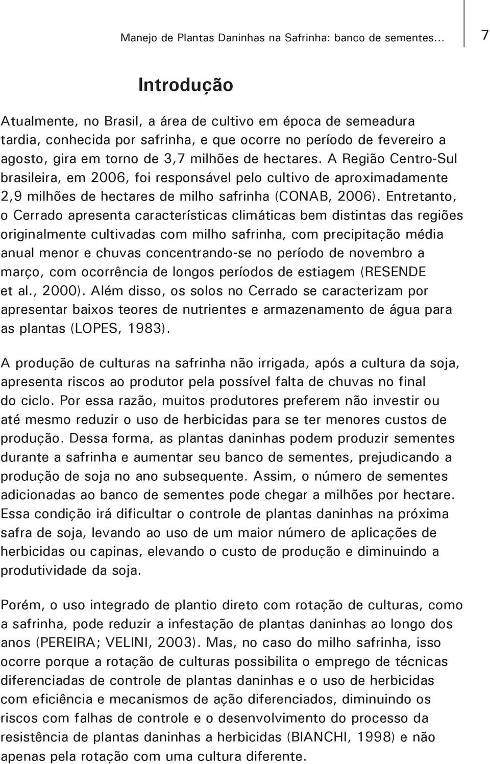 A Região Centro-Sul brasileira, em 2006, foi responsável pelo cultivo de aproximadamente 2,9 milhões de hectares de milho safrinha (CONAB, 2006).