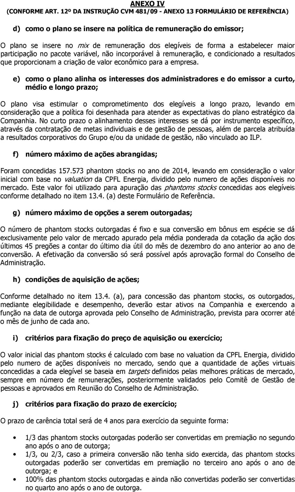 e) como o plano alinha os interesses dos administradores e do emissor a curto, médio e longo prazo; O plano visa estimular o comprometimento dos elegíveis a longo prazo, levando em consideração que a