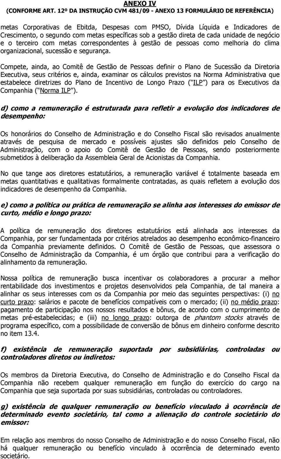 Compete, ainda, ao Comitê de Gestão de Pessoas definir o Plano de Sucessão da Executiva, seus critérios e, ainda, examinar os cálculos previstos na Norma Administrativa que estabelece diretrizes do