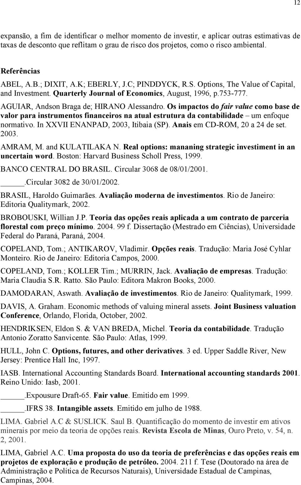 Os impacos do fair value como base de valor para insrumenos financeiros na aual esruura da conabilidade um enfoque normaivo. In XXVII ENANPAD, 2003, Iibaia (SP). Anais em CD-ROM, 20 a 24 de se. 2003. AMRAM, M.