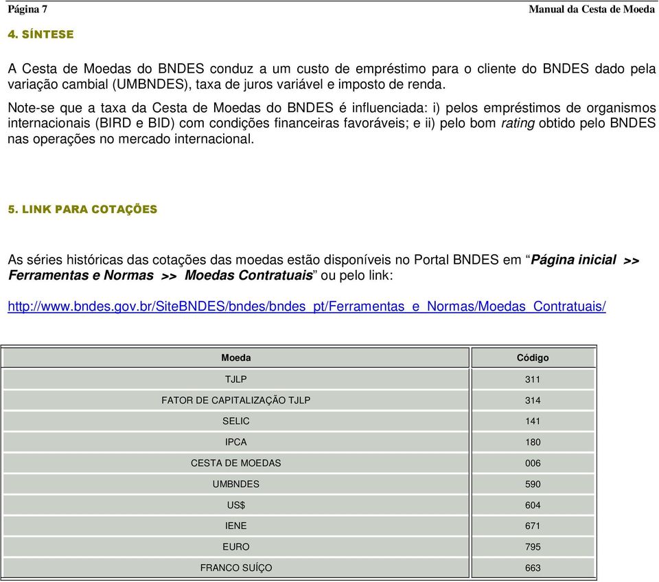 mercado teracoal. 5. LINK PARA COTAÇÕES As séres hstórcas das cotações das moedas estão dspoíves o Portal BNDES em Pága cal >> Ferrametas e Normas >> Moedas Cotratuas ou pelo lk: http://www.