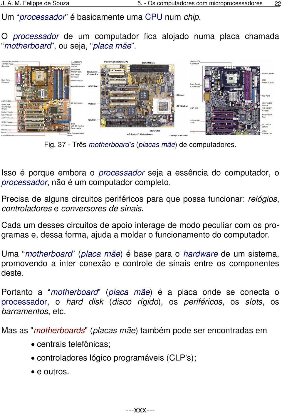 Isso é porque embora o processador seja a essência do computador, o processador, não é um computador completo.