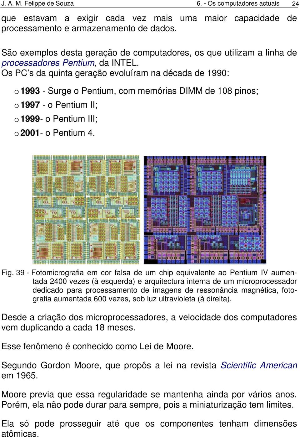 Os PC s da quinta geração evoluíram na década de 1990: o 1993 - Surge o Pentium, com memórias DIMM de 108 pinos; o 1997 - o Pentium II; o 1999- o Pentium III; o 2001- o Pentium 4. Fig.