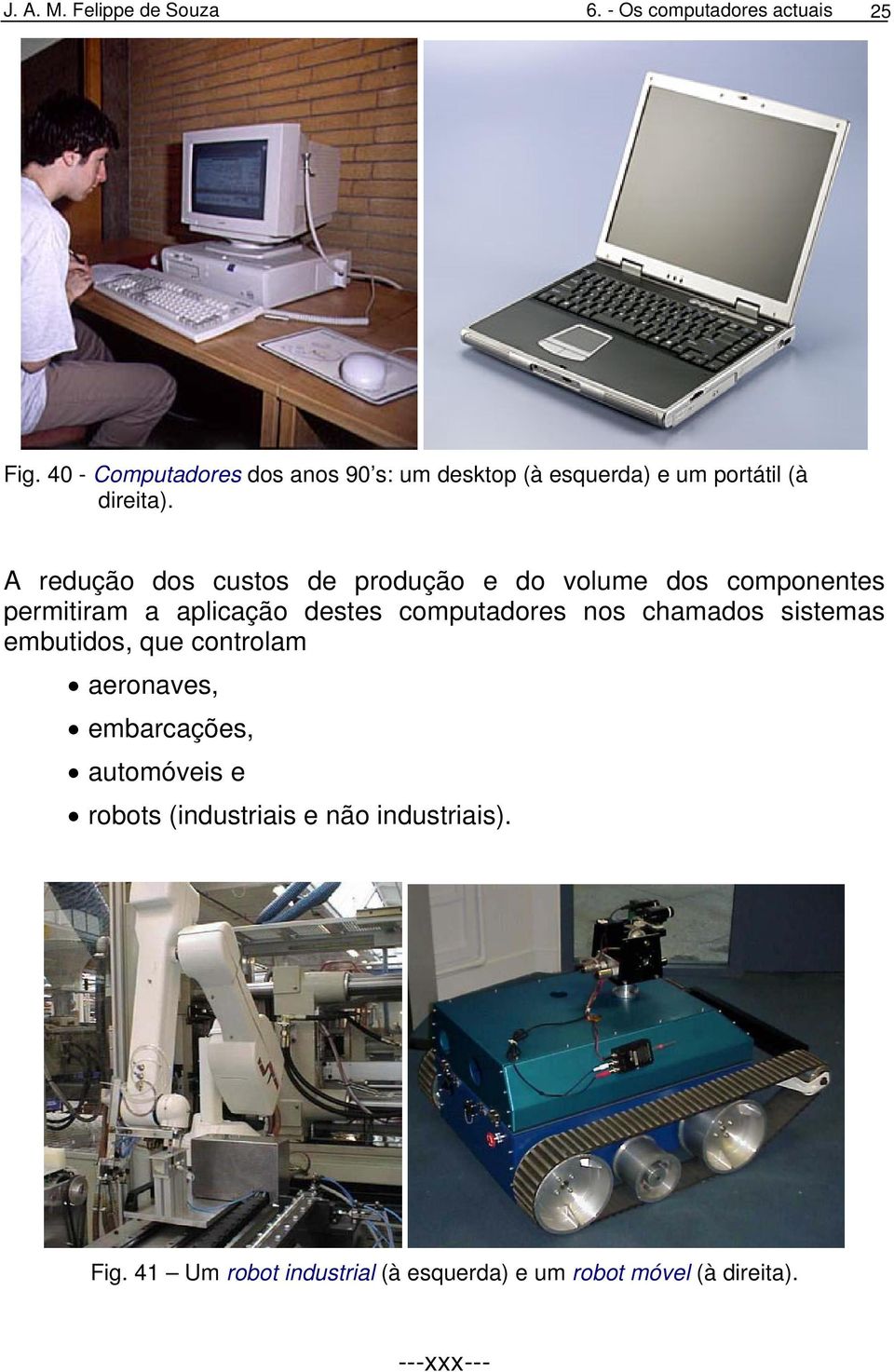 A redução dos custos de produção e do volume dos componentes permitiram a aplicação destes computadores nos