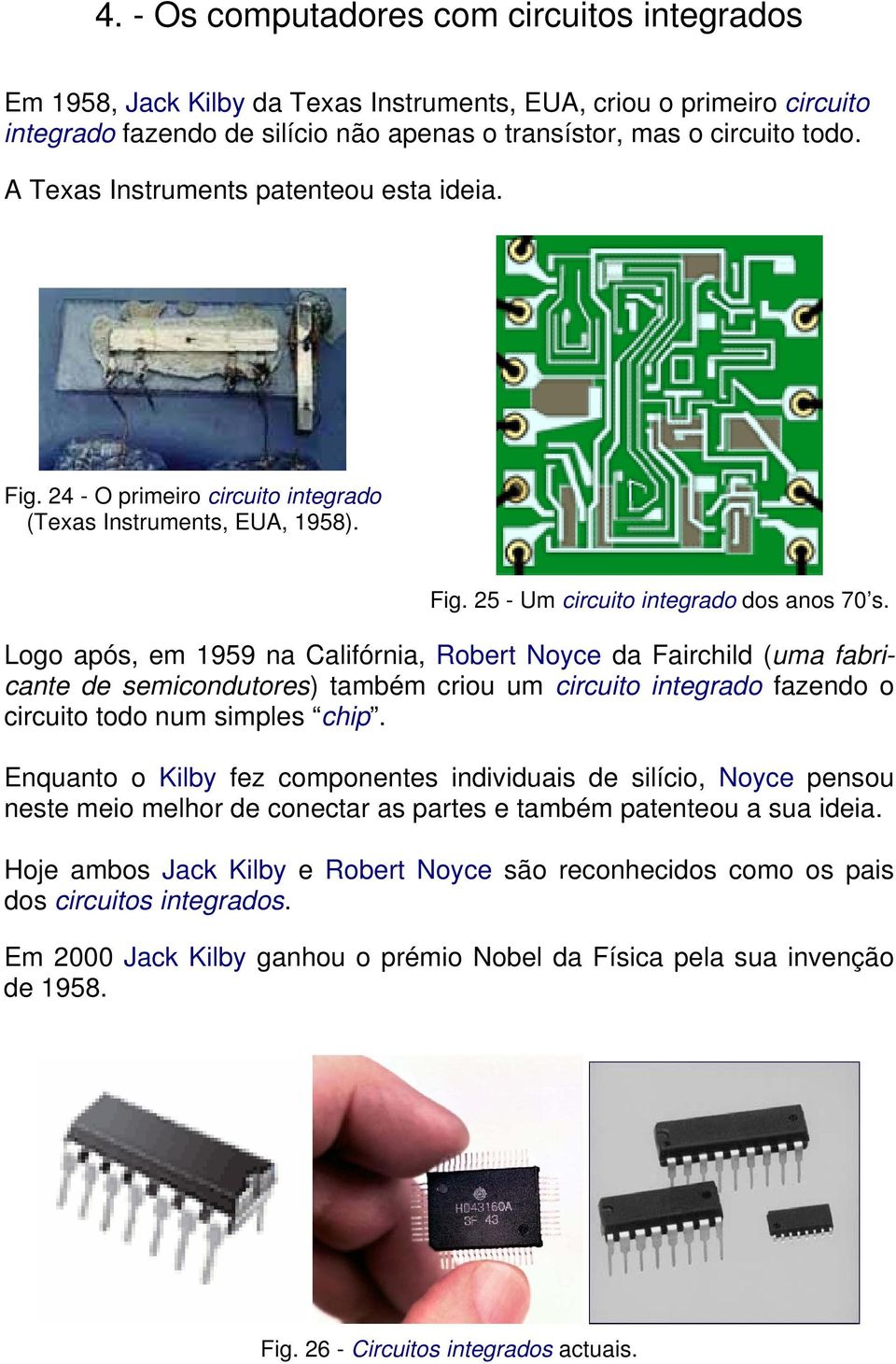 Logo após, em 1959 na Califórnia, Robert Noyce da Fairchild (uma fabricante de semicondutores) também criou um circuito integrado fazendo o circuito todo num simples chip.
