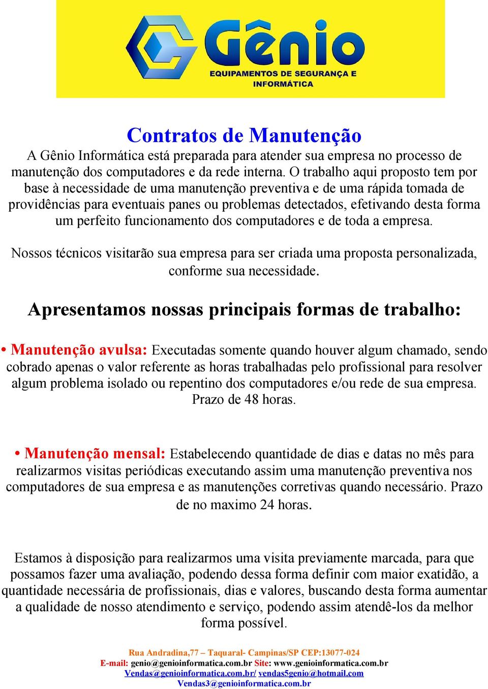 perfeito funcionamento dos computadores e de toda a empresa. Nossos técnicos visitarão sua empresa para ser criada uma proposta personalizada, conforme sua necessidade.