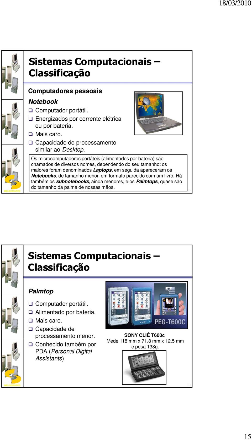 de tamanho menor, em formato parecido com um livro. Há também os subnotebooks, ainda menores, e os Palmtops, quase são do tamanho da palma de nossas mãos.