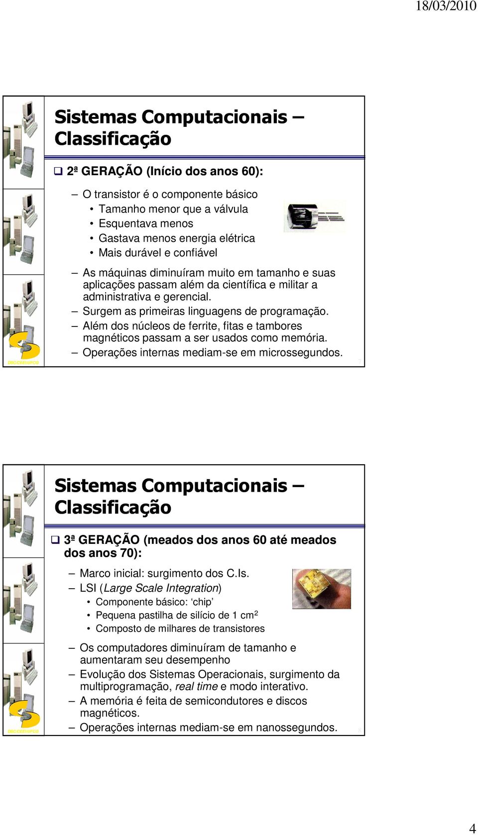 Além dos núcleos de ferrite, fitas e tambores magnéticos passam a ser usados como memória. Operações internas mediam-se em microssegundos.