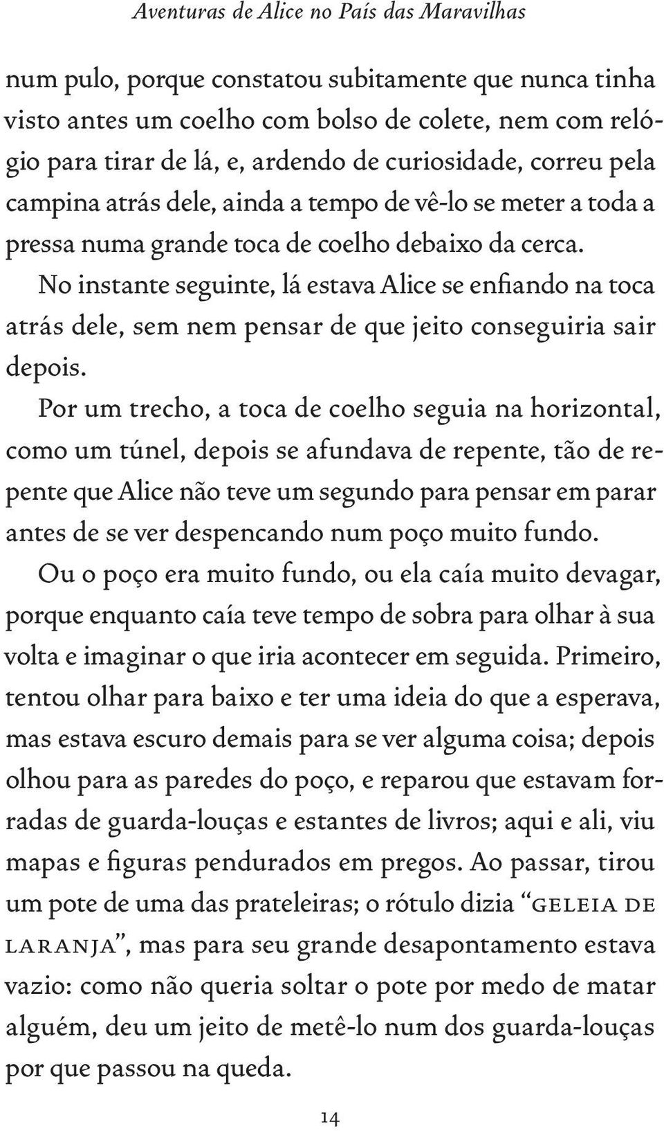 No instante seguinte, lá estava Alice se enfiando na toca atrás dele, sem nem pensar de que jeito conseguiria sair depois.