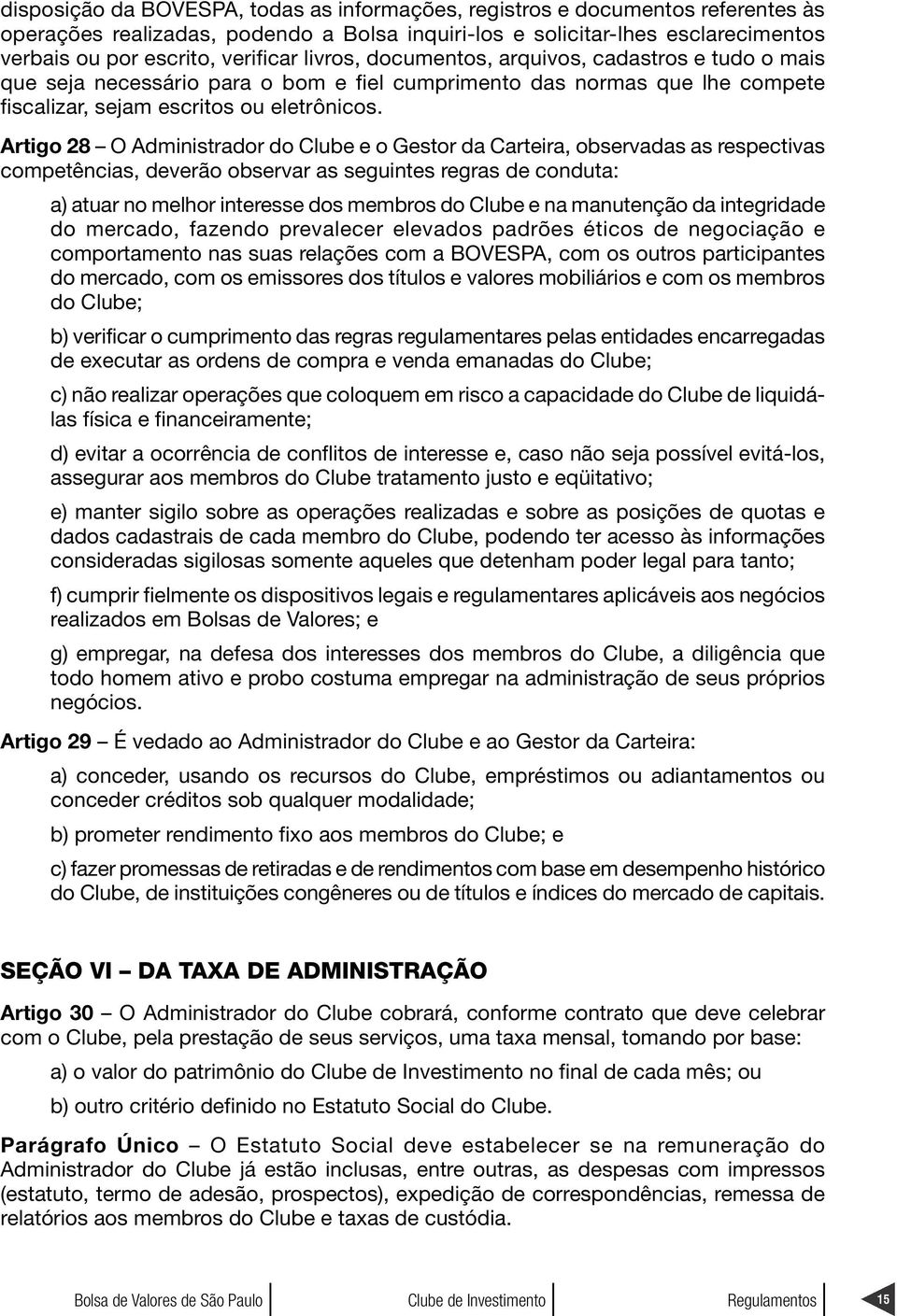 Artigo 28 O Administrador do Clube e o Gestor da Carteira, observadas as respectivas competências, deverão observar as seguintes regras de conduta: a) atuar no melhor interesse dos membros do Clube e