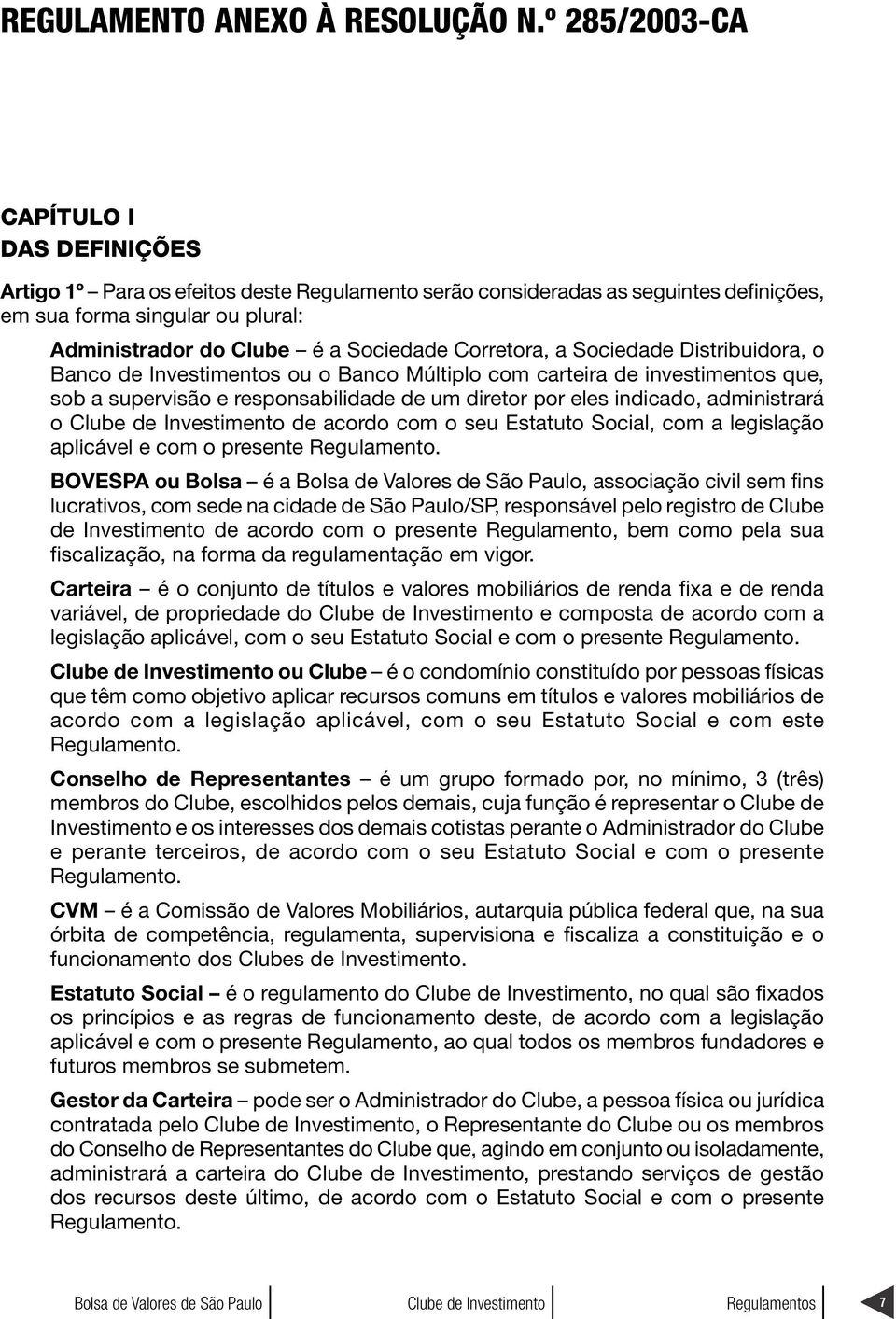 Corretora, a Sociedade Distribuidora, o Banco de Investimentos ou o Banco Múltiplo com carteira de investimentos que, sob a supervisão e responsabilidade de um diretor por eles indicado, administrará