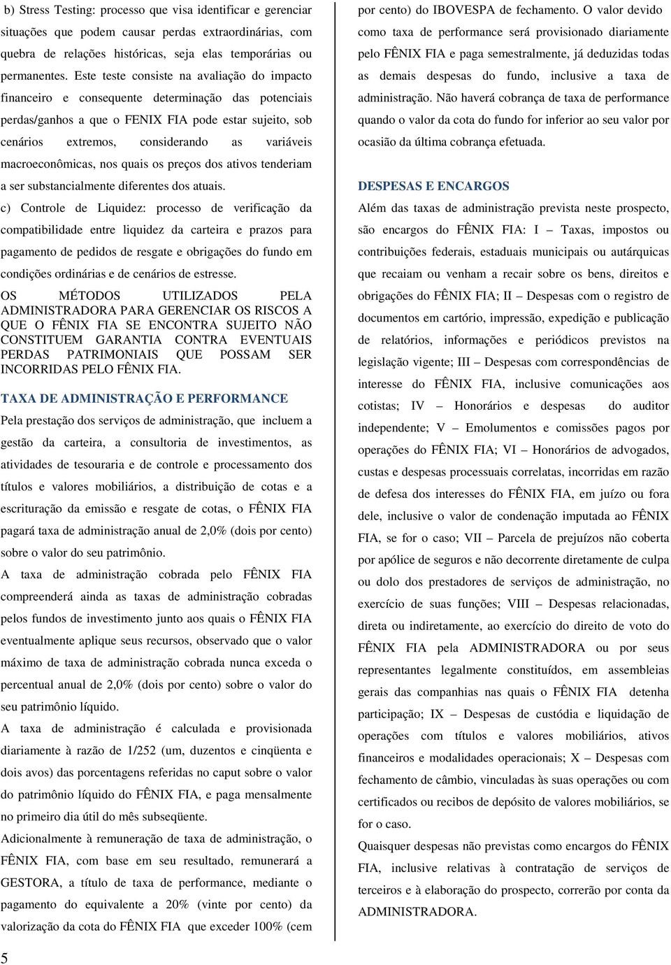 macroeconômicas, nos quais os preços dos ativos tenderiam a ser substancialmente diferentes dos atuais.