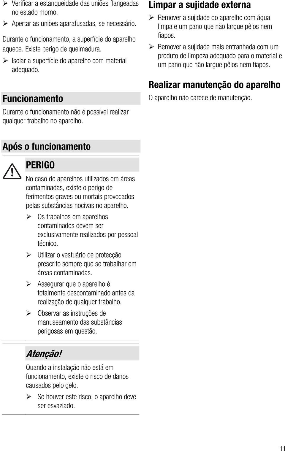 Limpar a sujidade externa Remover a sujidade do aparelho com água limpa e um pano que não largue pêlos nem fiapos.