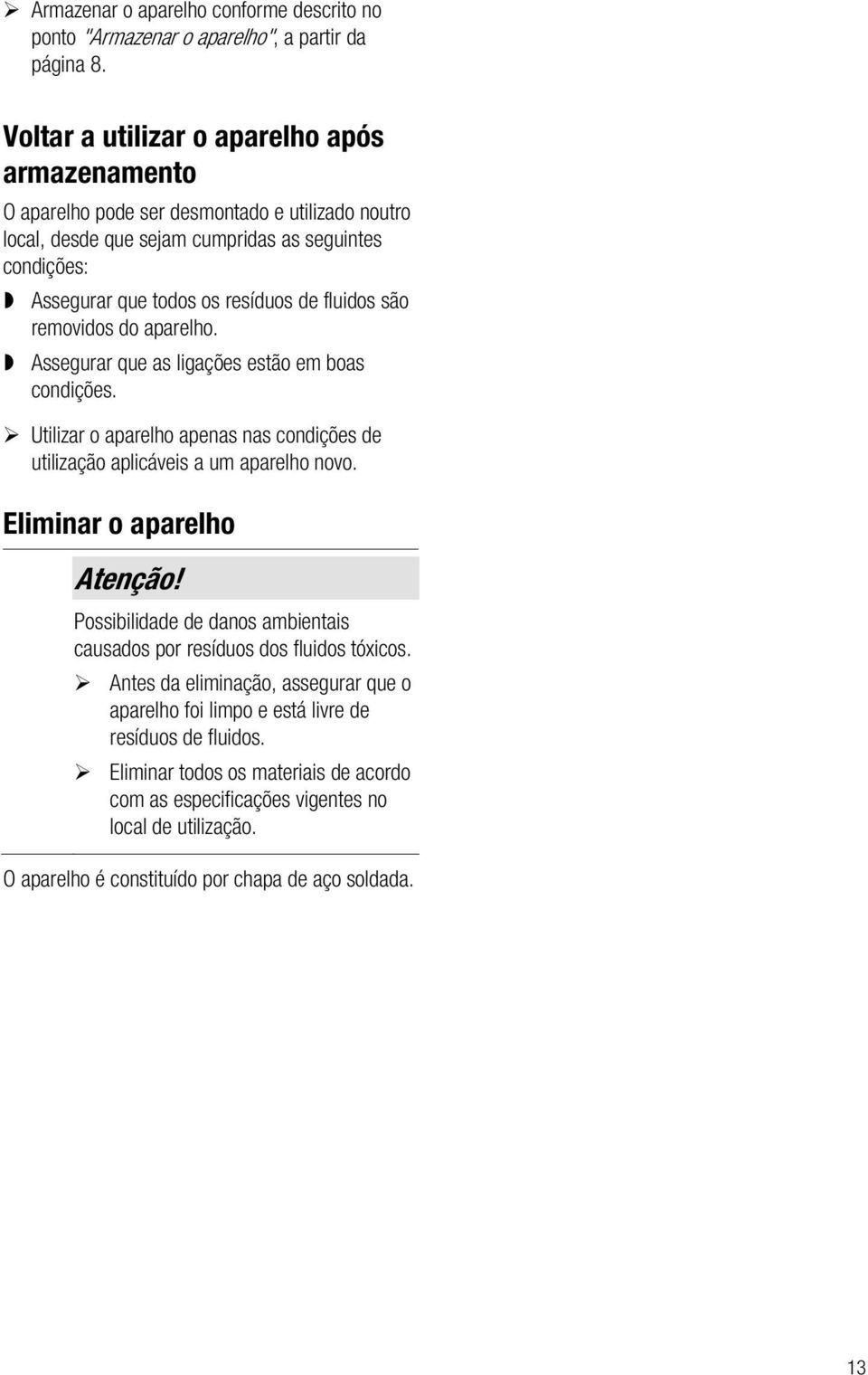 são removidos do aparelho. Assegurar que as ligações estão em boas condições. Utilizar o aparelho apenas nas condições de utilização aplicáveis a um aparelho novo. Eliminar o aparelho Atenção!