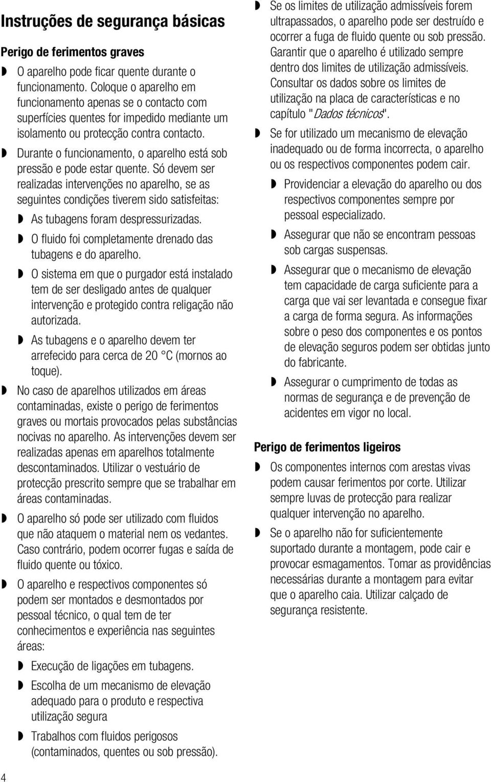 Durante o funcionamento, o aparelho está sob pressão e pode estar quente.