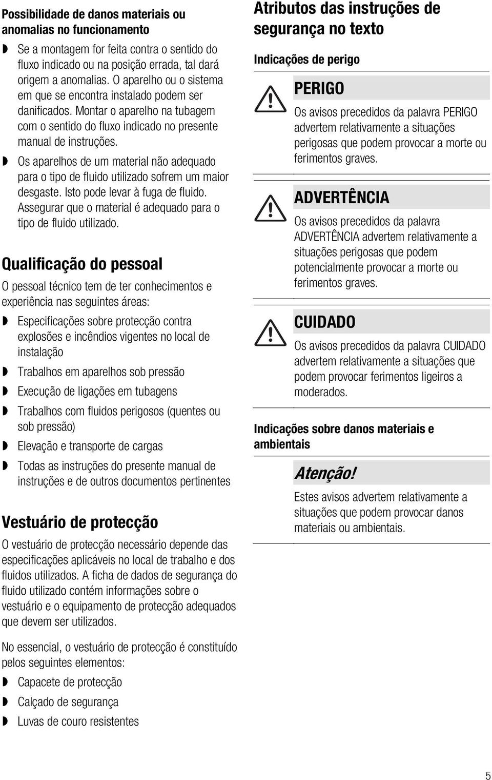 Os aparelhos de um material não adequado para o tipo de fluido utilizado sofrem um maior desgaste. Isto pode levar à fuga de fluido.