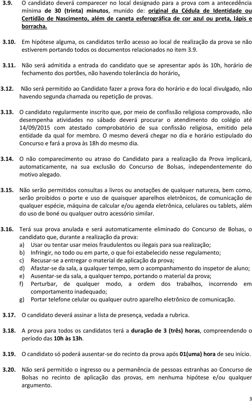 Em hipótese alguma, os candidatos terão acesso ao local de realização da prova se não estiverem portando todos os documentos relacionados no item 3.9. 3.11.