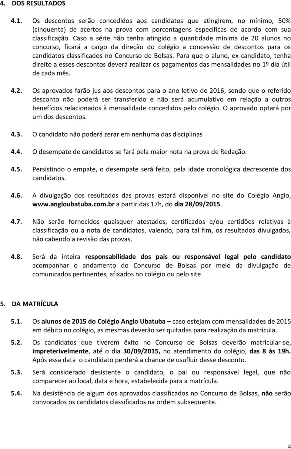 Para que o aluno, ex-candidato, tenha direito a esses descontos deverá realizar os pagamentos das mensalidades no 1º dia útil de cada mês. 4.2.