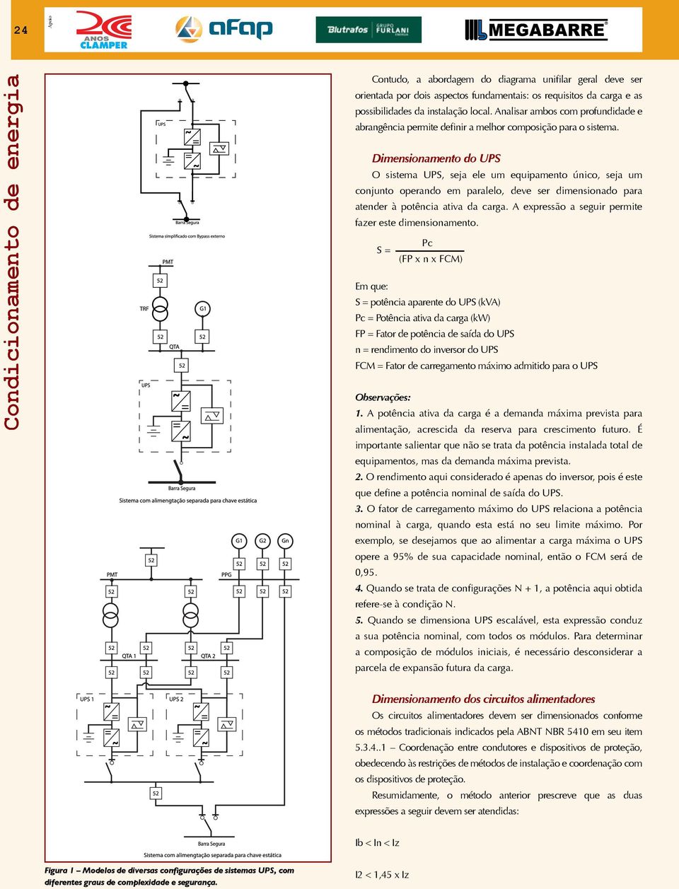 Dimensionamento do UPS O sistema UPS, seja ele um equipamento único, seja um conjunto operando em paralelo, deve ser dimensionado para atender à potência ativa da carga.