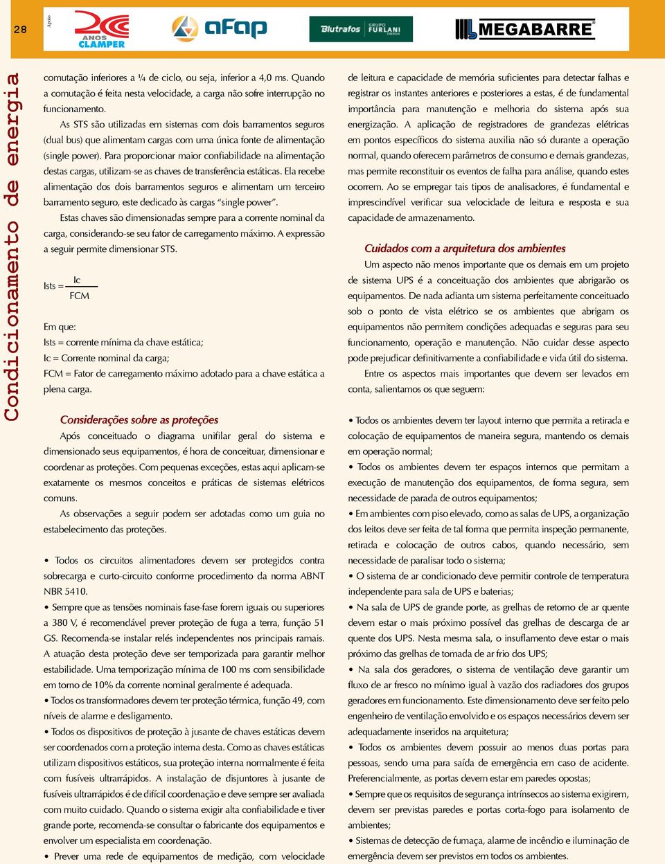 Para proporcionar maior confiabilidade na alimentação destas cargas, utilizam-se as chaves de transferência estáticas.