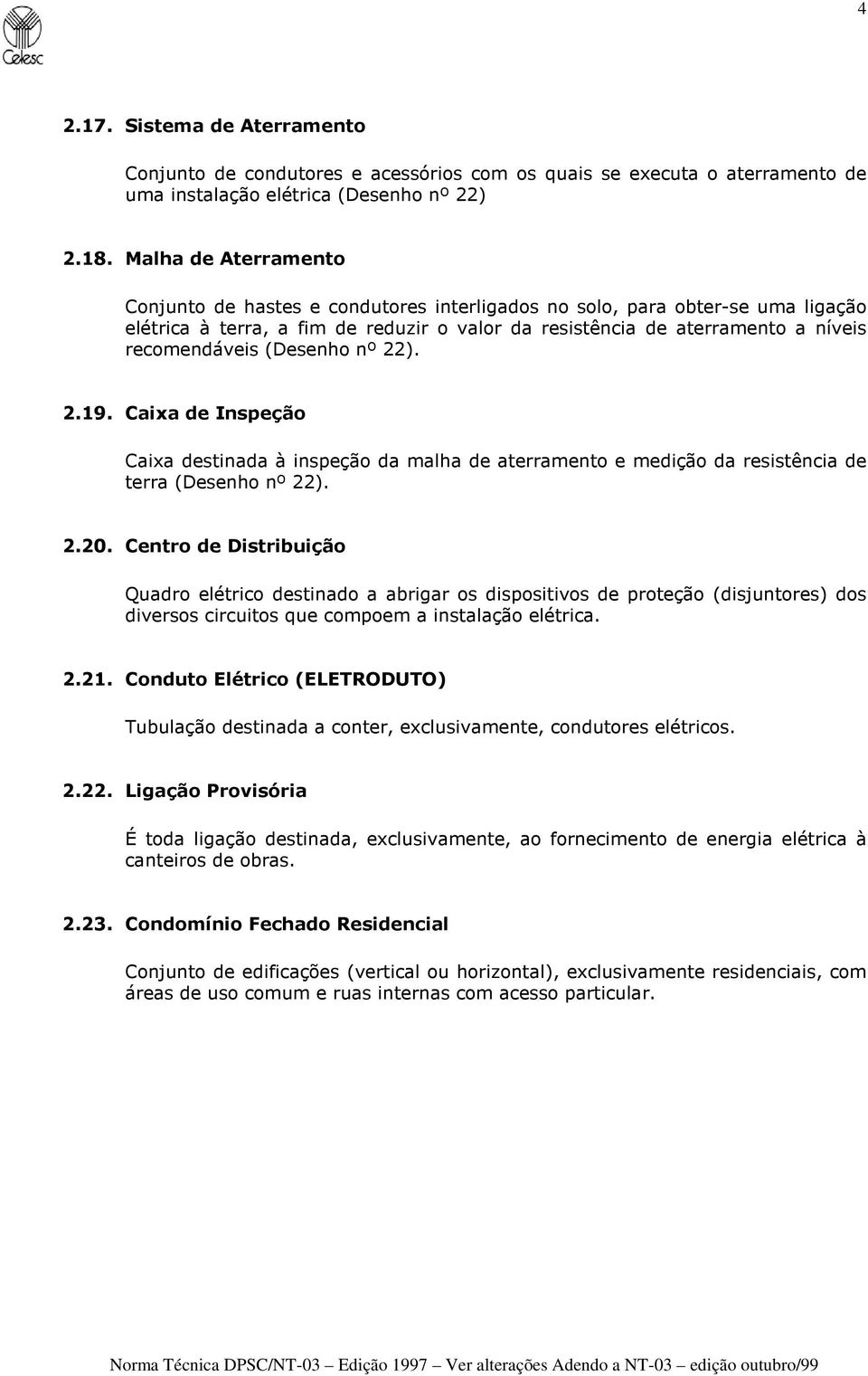 (Desenho nº 22). 2.19. Caixa de Inspeção Caixa destinada à inspeção da malha de aterramento e medição da resistência de terra (Desenho nº 22). 2.20.