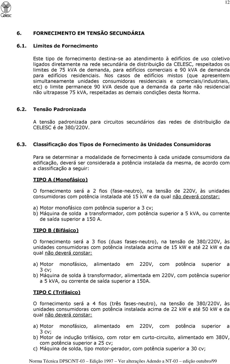 Nos casos de edifícios mistos (que apresentem simultaneamente unidades consumidoras residenciais e comerciais/industriais, etc) o limite permanece 90 kva desde que a demanda da parte não residencial