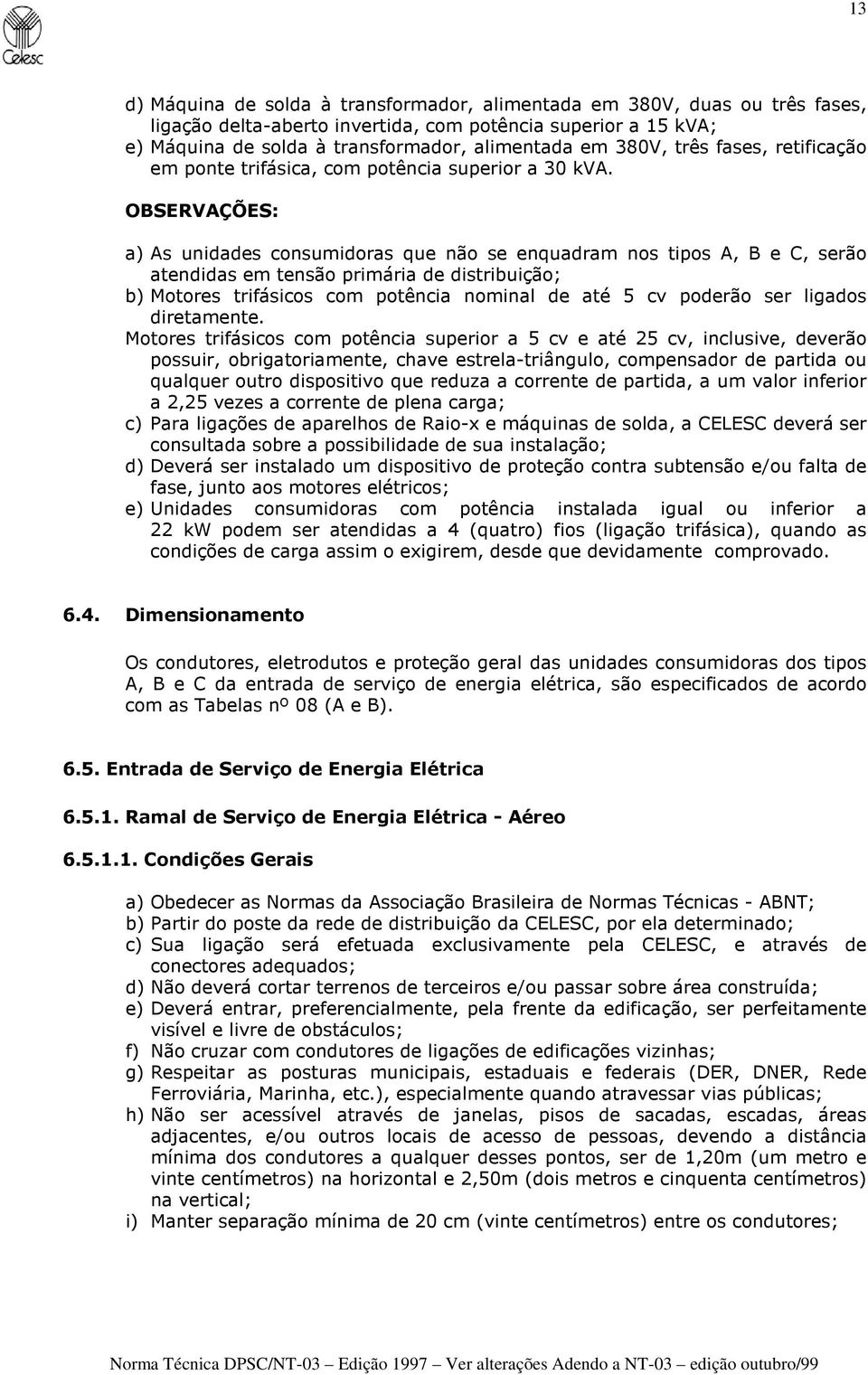 OBSERVAÇÕES: a) As unidades consumidoras que não se enquadram nos tipos A, B e C, serão atendidas em tensão primária de distribuição; b) Motores trifásicos com potência nominal de até 5 cv poderão