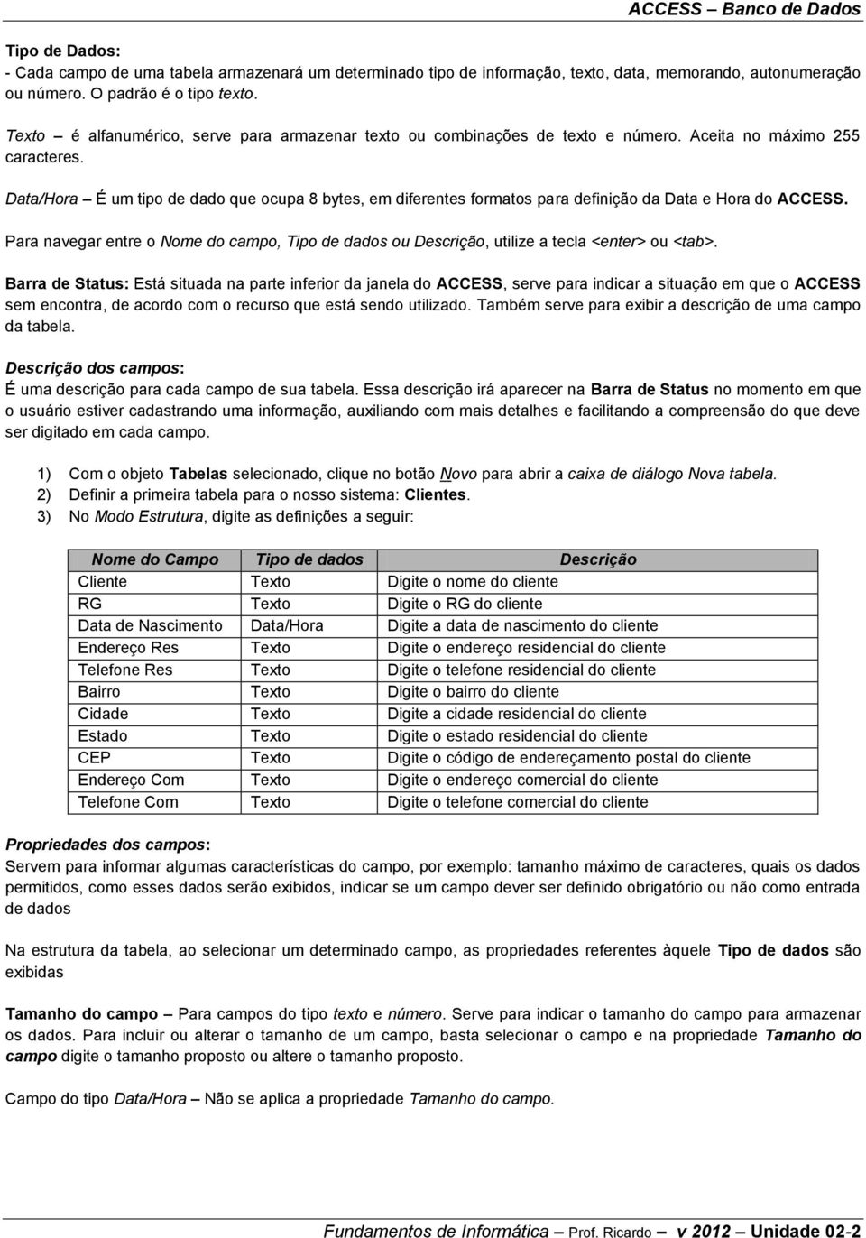 Data/Hora É um tipo de dado que ocupa 8 bytes, em diferentes formatos para definição da Data e Hora do ACCESS.