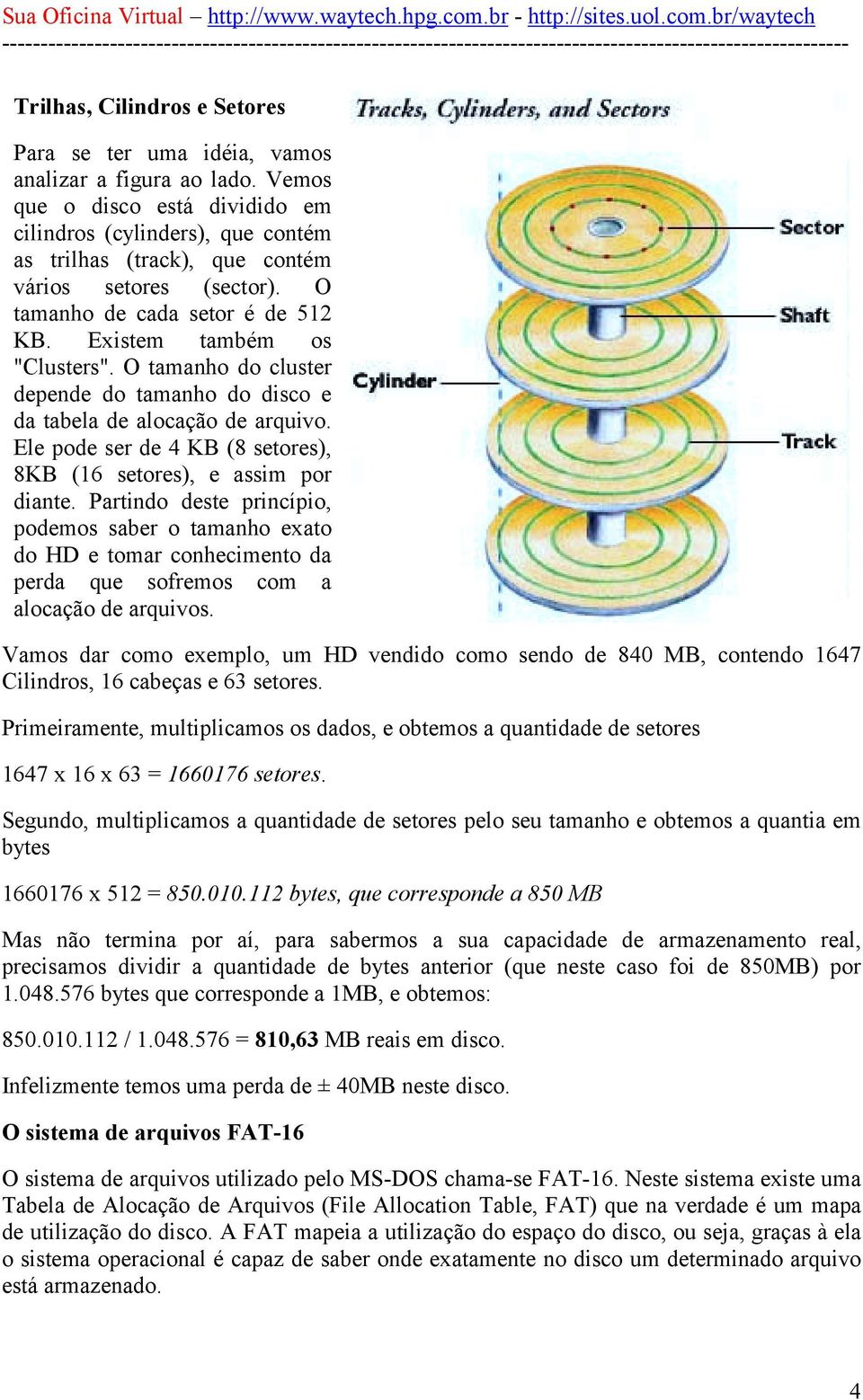 O tamanho do cluster depende do tamanho do disco e da tabela de alocação de arquivo. Ele pode ser de 4 KB (8 setores), 8KB (16 setores), e assim por diante.