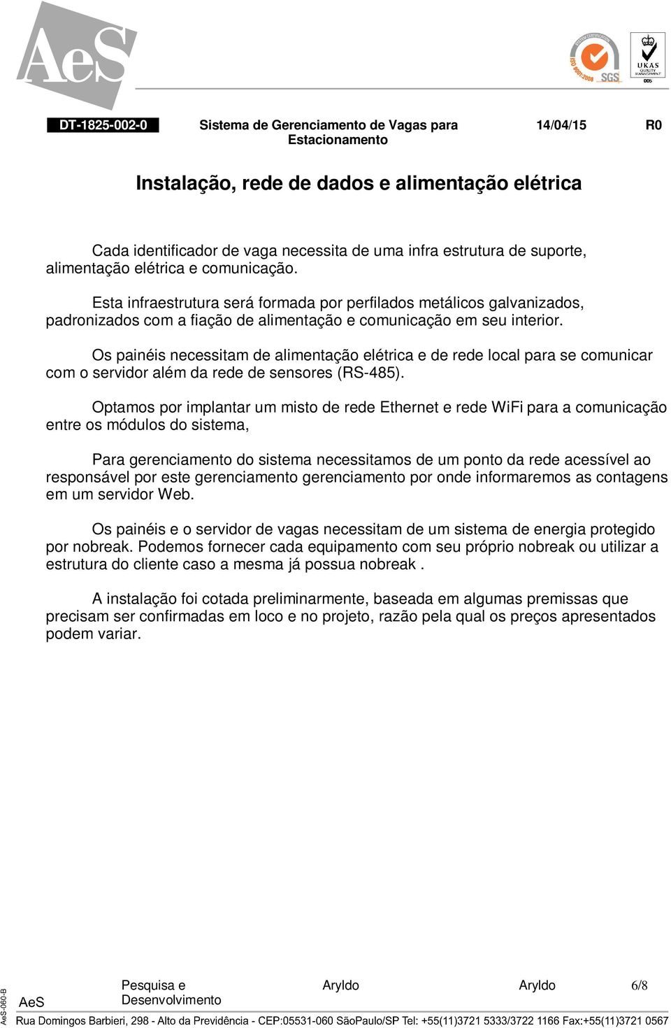 Os painéis necessitam de alimentação elétrica e de rede local para se comunicar com o servidor além da rede de sensores (RS-485).