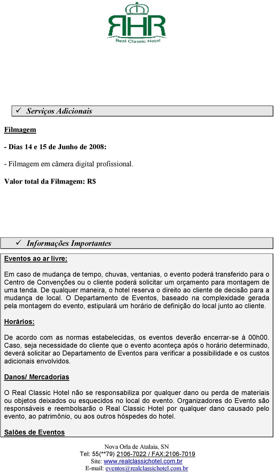 solicitar um orçamento para montagem de uma tenda. De qualquer maneira, o hotel reserva o direito ao cliente de decisão para a mudança de local.