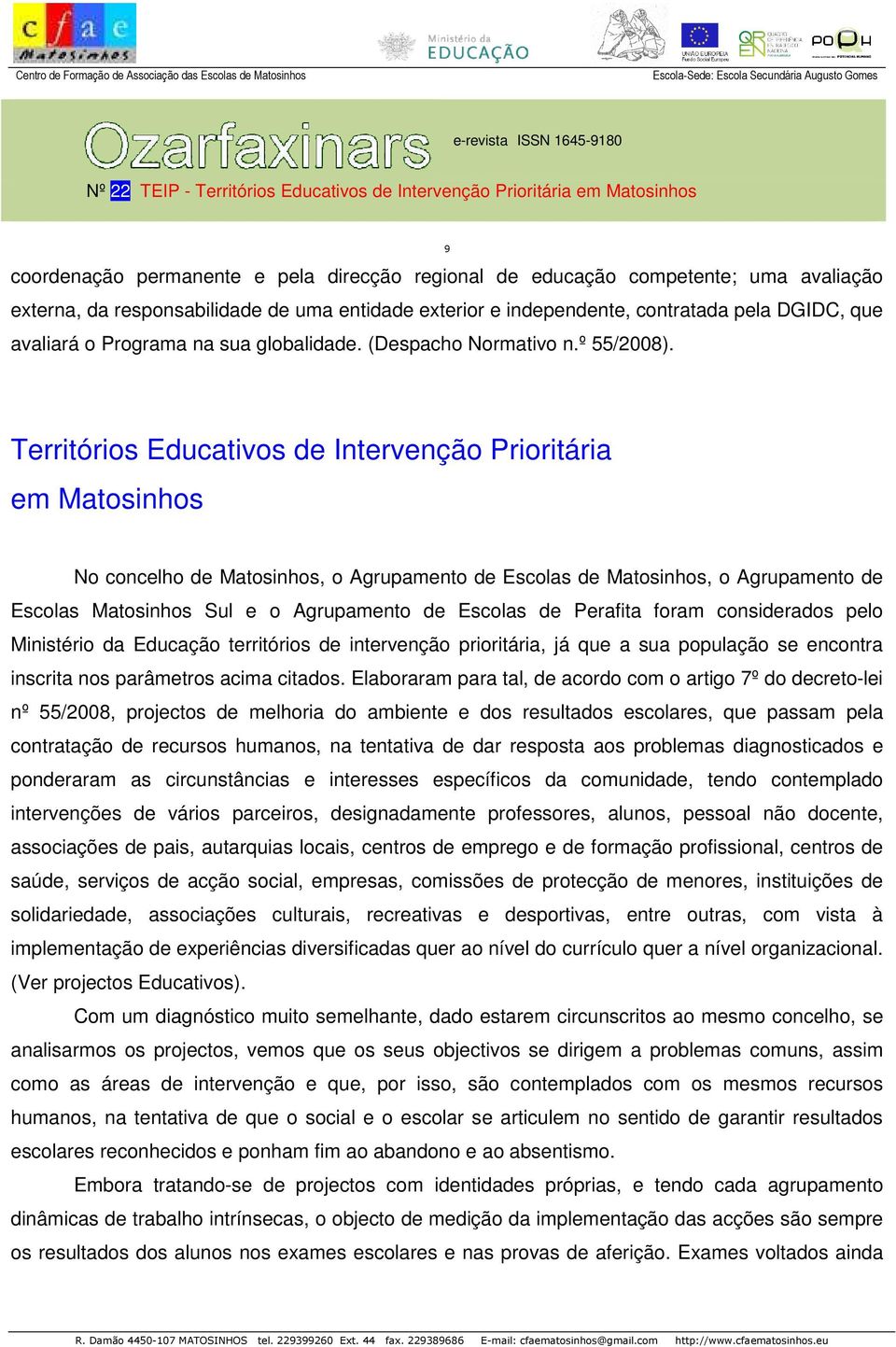 Territórios Educativos de Intervenção Prioritária em Matosinhos No concelho de Matosinhos, o Agrupamento de Escolas de Matosinhos, o Agrupamento de Escolas Matosinhos Sul e o Agrupamento de Escolas