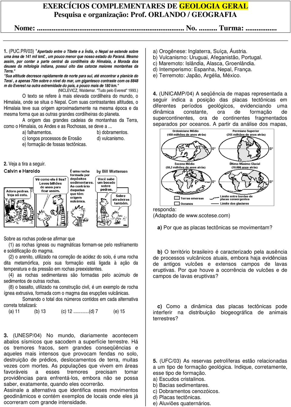 Mesmo assim, por conter a parte central da cordilheira do Himalaia, a Morada dos deuses da mitologia indiana, possui oito das catorze maiores montanhas da Terra.