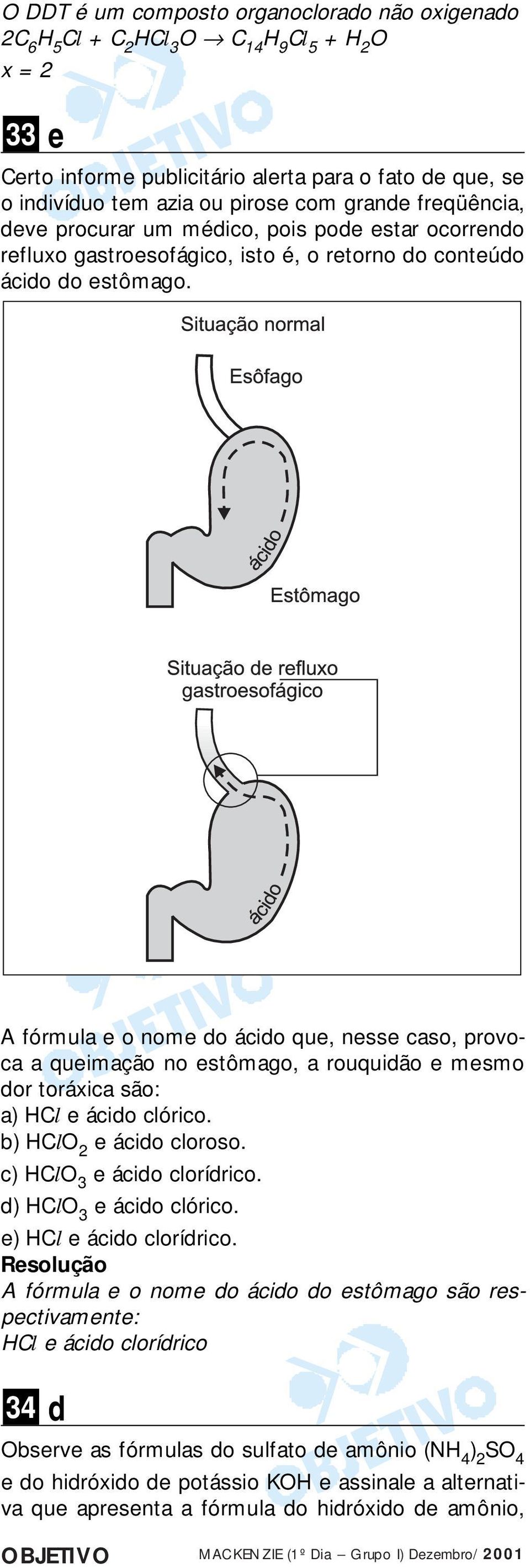 A fórmula e o nome do ácido que, nesse caso, provoca a queimação no estômago, a rouquidão e mesmo dor toráxica são: a) HCl e ácido clórico. b) HCl 2 e ácido cloroso. c) HCl 3 e ácido clorídrico.