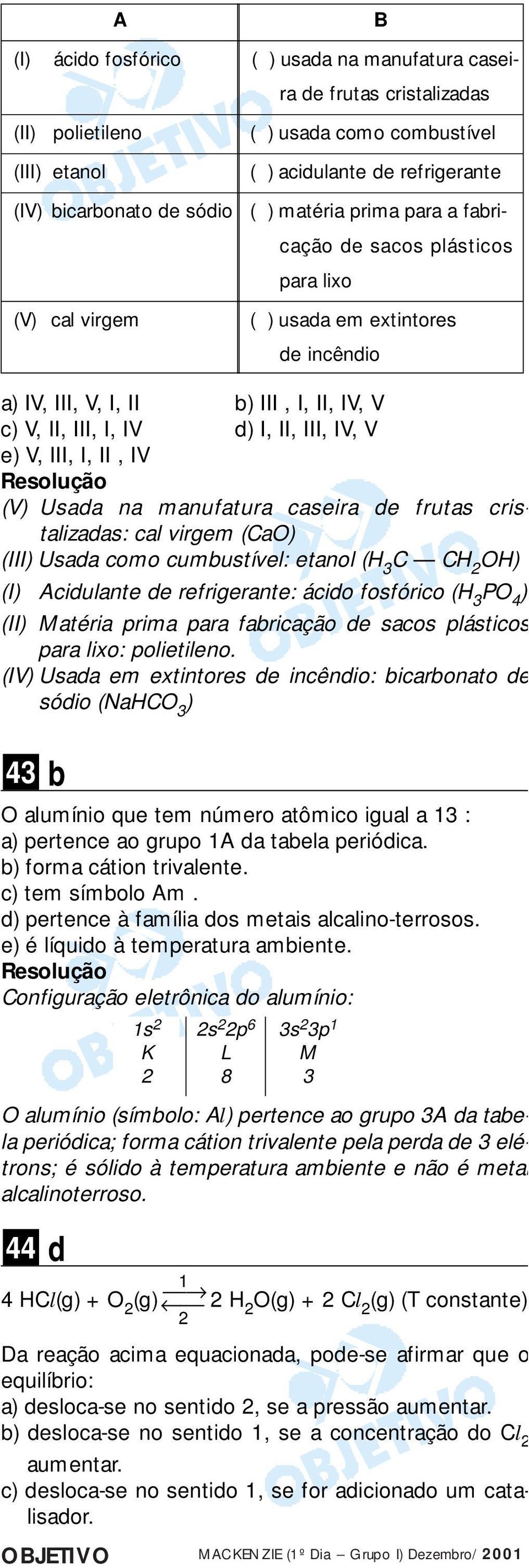 e) V, III, I, II, IV (V) Usada na manufatura caseira de frutas cristalizadas: cal virgem (Ca) (III) Usada como cumbustível: etanol (H 3 C CH 2 H) (I) Acidulante de refrigerante: ácido fosfórico (H 3