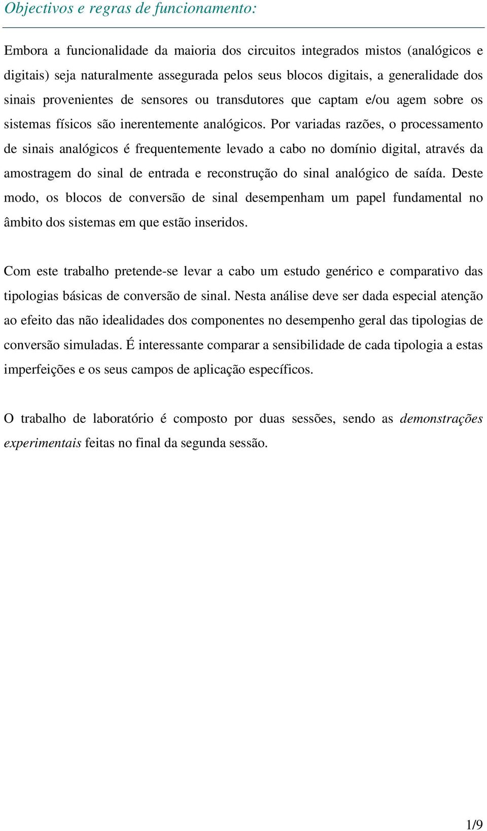 Por variadas razões, o processamento de sinais analógicos é frequentemente levado a cabo no domínio digital, através da amostragem do sinal de entrada e reconstrução do sinal analógico de saída.