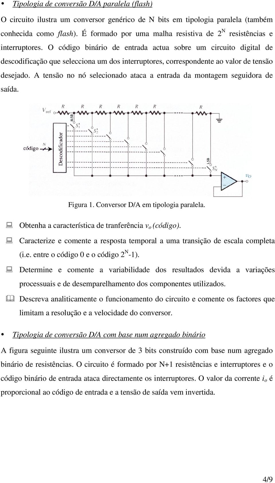 O código binário de entrada actua sobre um circuito digital de descodificação que selecciona um dos interruptores, correspondente ao valor de tensão desejado.