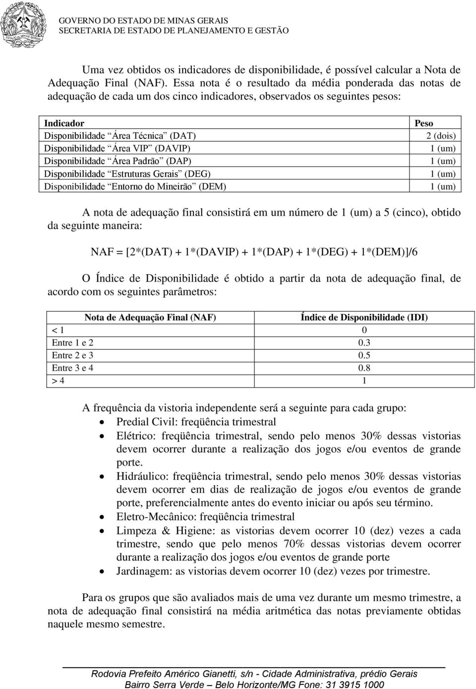 VIP (DAVIP) Disponibilidade Área Padrão (DAP) Disponibilidade Estruturas Gerais (DEG) Disponibilidade Entorno do Mineirão (DEM) Peso 2 (dois) (um) (um) (um) (um) A nota de adequação final consistirá