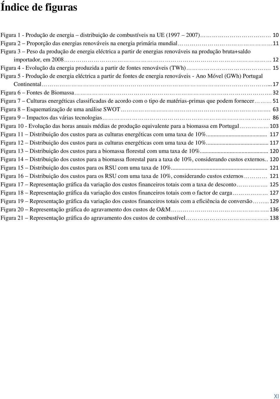 15 Figura 5 - Produção de energia eléctrica a partir de fontes de energia renováveis - Ano Móvel (GWh) Portugal Continental... 17 Figura 6 Fontes de Biomassa.