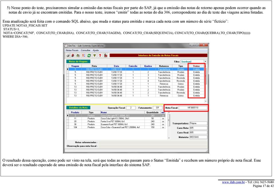 Essa atualização será feita com o comando SQL abaixo, que muda o status para emitida e marca cada nota com um número de série fictício : UPDATE NOTAS_FISCAIS SET STATUS=1, NOTA=CONCAT('NF',