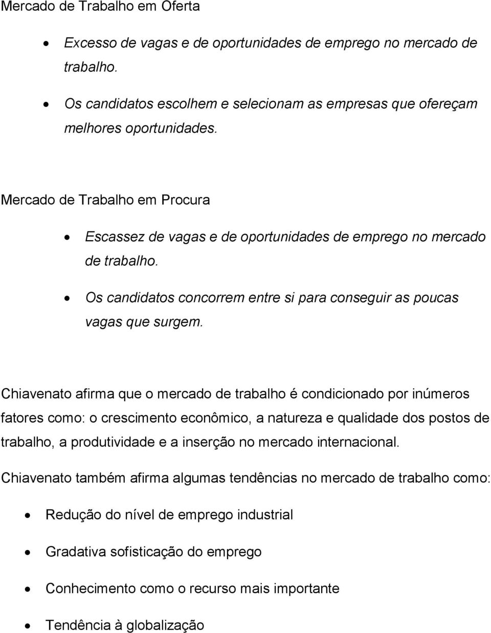 Chiavenato afirma que o mercado de trabalho é condicionado por inúmeros fatores como: o crescimento econômico, a natureza e qualidade dos postos de trabalho, a produtividade e a inserção no mercado