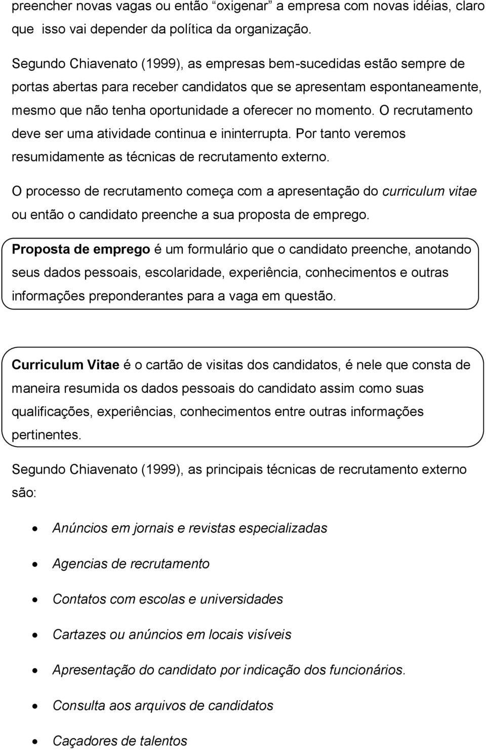 O recrutamento deve ser uma atividade continua e ininterrupta. Por tanto veremos resumidamente as técnicas de recrutamento externo.