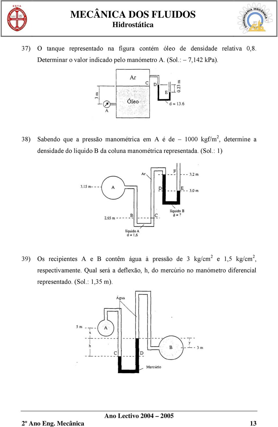 38) Sabendo que a pressão manométrica em A é de 1000 kgf/m 2, determine a densidade do líquido B da coluna manométrica