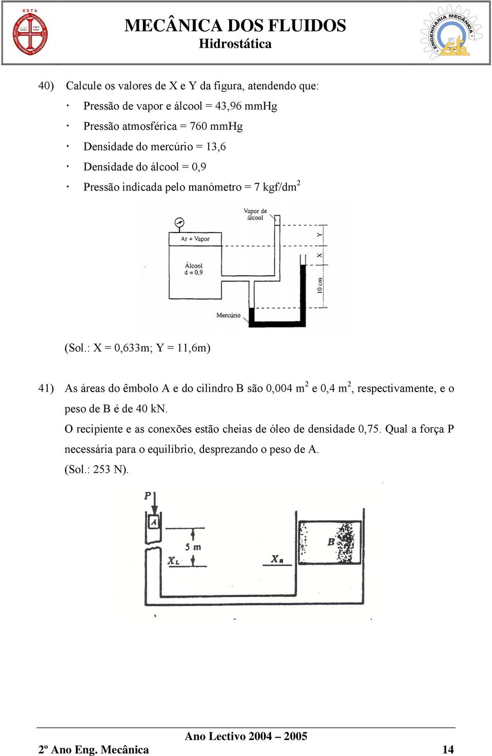 : X = 0,633m; Y = 11,6m) 41) As áreas do êmbolo A e do cilindro B são 0,004 m 2 e 0,4 m 2, respectivamente, e o peso de B é de 40 kn.