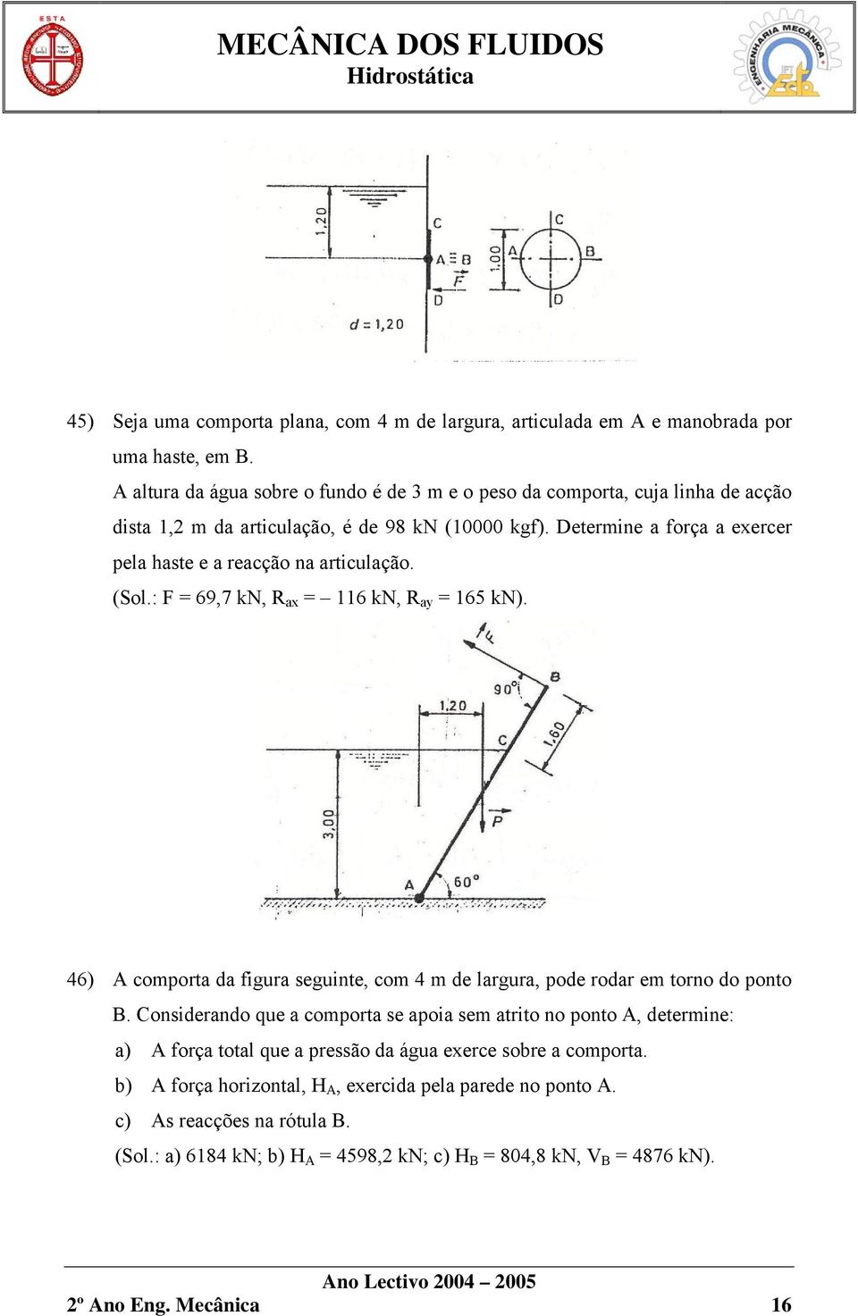 Determine a força a exercer pela haste e a reacção na articulação. (Sol.: F = 69,7 kn, R ax = 116 kn, R ay = 165 kn).